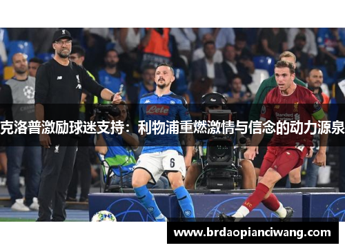 克洛普激励球迷支持：利物浦重燃激情与信念的动力源泉