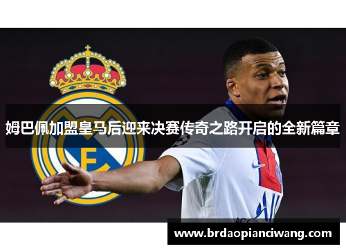 姆巴佩加盟皇马后迎来决赛传奇之路开启的全新篇章