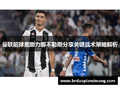 曼联前球星助力那不勒斯分享关键战术策略解析