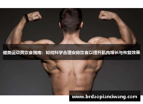 健美运动员饮食指南：如何科学合理安排饮食以提升肌肉增长与恢复效果
