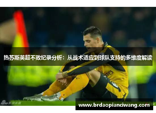 热苏斯英超不败纪录分析：从战术适应到球队支持的多维度解读