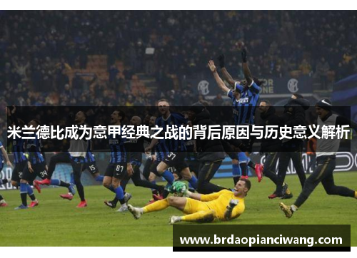 米兰德比成为意甲经典之战的背后原因与历史意义解析