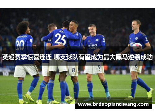 英超赛季惊喜连连 哪支球队有望成为最大黑马逆袭成功
