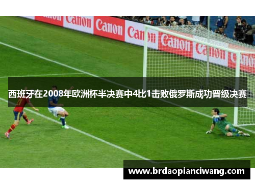 西班牙在2008年欧洲杯半决赛中4比1击败俄罗斯成功晋级决赛