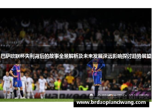 巴萨欧联杯失利背后的故事全景解析及未来发展深远影响探讨趋势展望 巴萨欧联杯失利背后的故事全景解析及未来发展深远影响探讨趋势展望