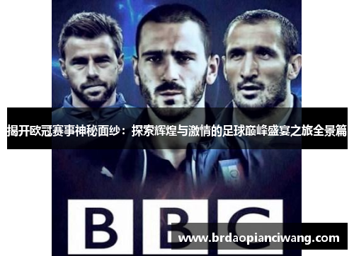 揭开欧冠赛事神秘面纱:探索辉煌与激情的足球巅峰盛宴之旅全景篇 揭开欧冠赛事神秘面纱:探索辉煌与激情的足球巅峰盛宴之旅全景篇