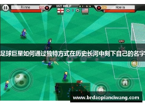 足球巨星如何通过独特方式在历史长河中刻下自己的名字 足球巨星如何通过独特方式在历史长河中刻下自己的名字