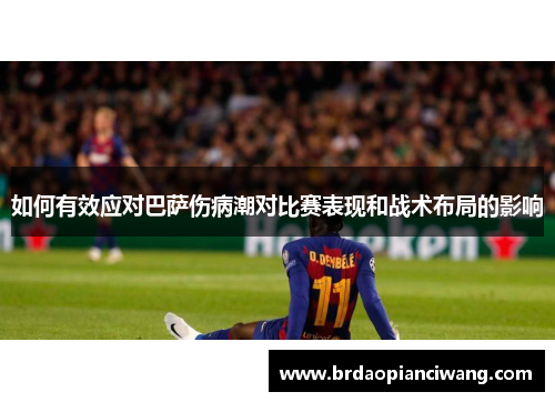 如何有效应对巴萨伤病潮对比赛表现和战术布局的影响