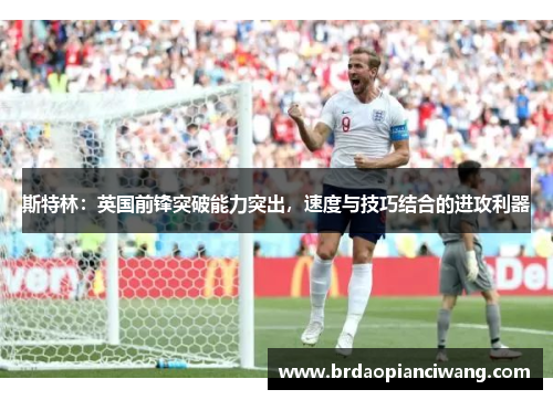 斯特林：英国前锋突破能力突出，速度与技巧结合的进攻利器