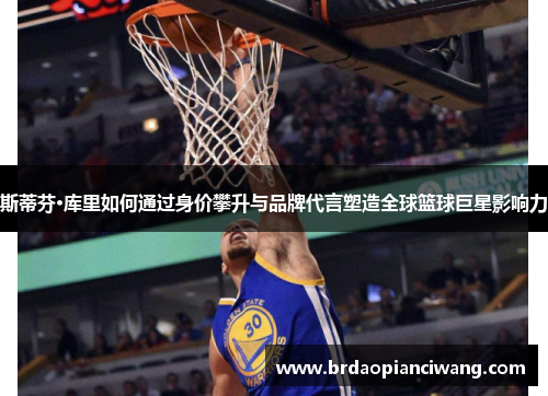 斯蒂芬·库里如何通过身价攀升与品牌代言塑造全球篮球巨星影响力