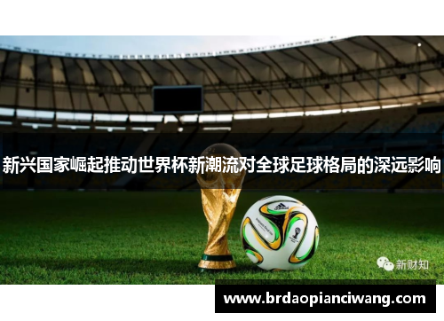 新兴国家崛起推动世界杯新潮流对全球足球格局的深远影响